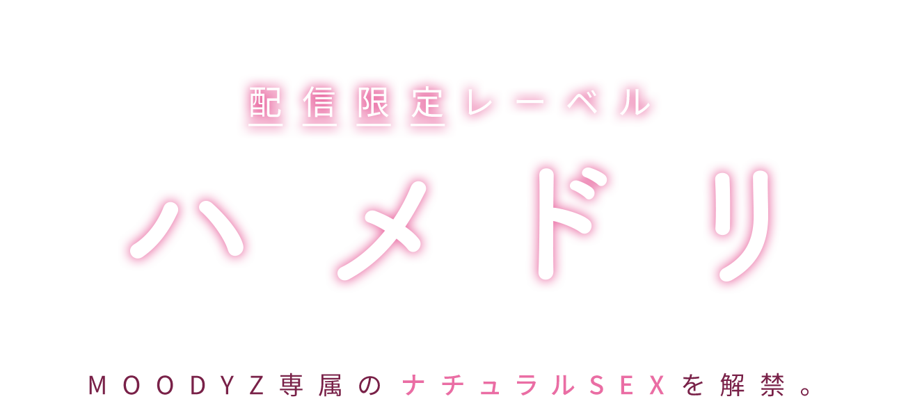 配信限定レーベル ハメドリ MOODYZ専属のナチュラルSEXを解禁
